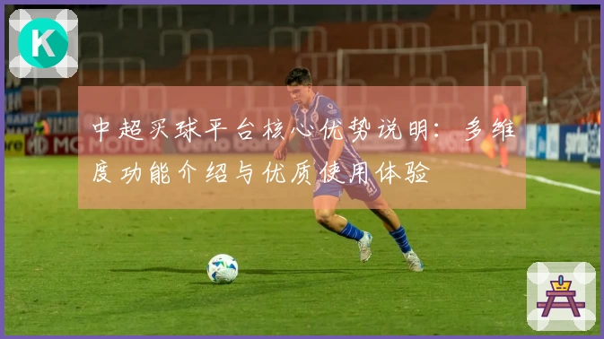 中超买球平台核心优势说明：多维度功能介绍与优质使用体验