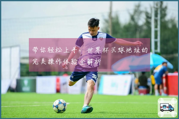 带你轻松上手，世界杯买球地址的完美操作体验全解析