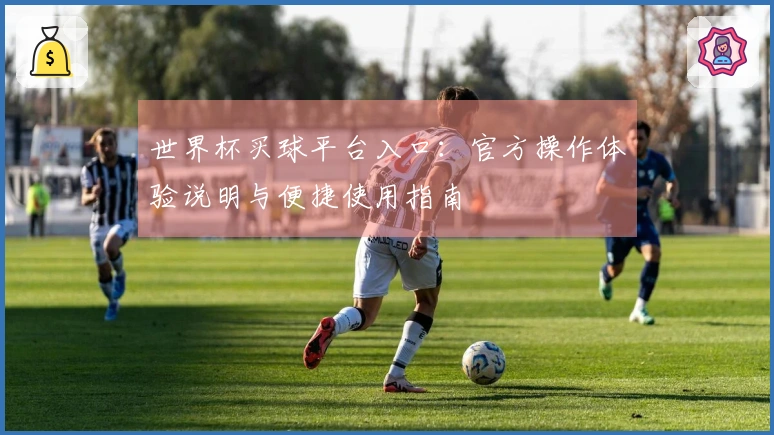 世界杯买球平台入口：官方操作体验说明与便捷使用指南