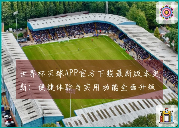 世界杯买球APP官方下载最新版本更新：便捷体验与实用功能全面升级