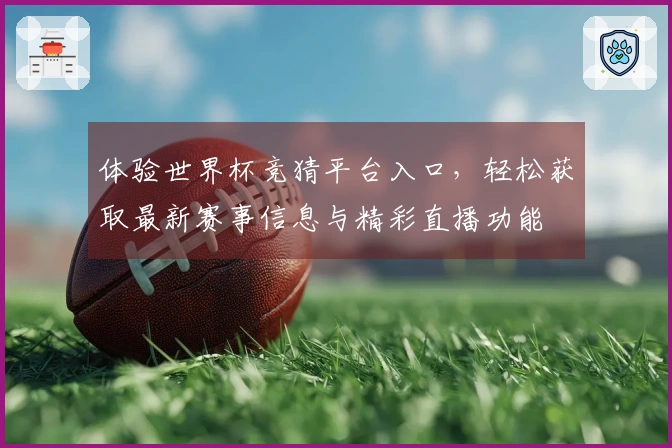 体验世界杯竞猜平台入口，轻松获取最新赛事信息与精彩直播功能