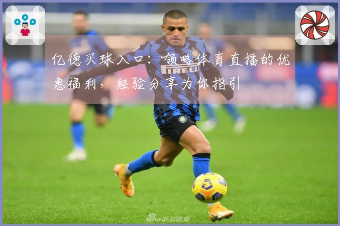 亿德买球入口：领略体育直播的优惠福利，经验分享为你指引