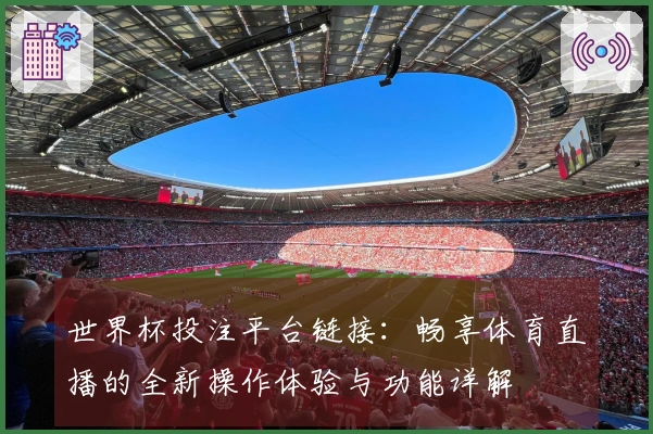 世界杯投注平台链接：畅享体育直播的全新操作体验与功能详解