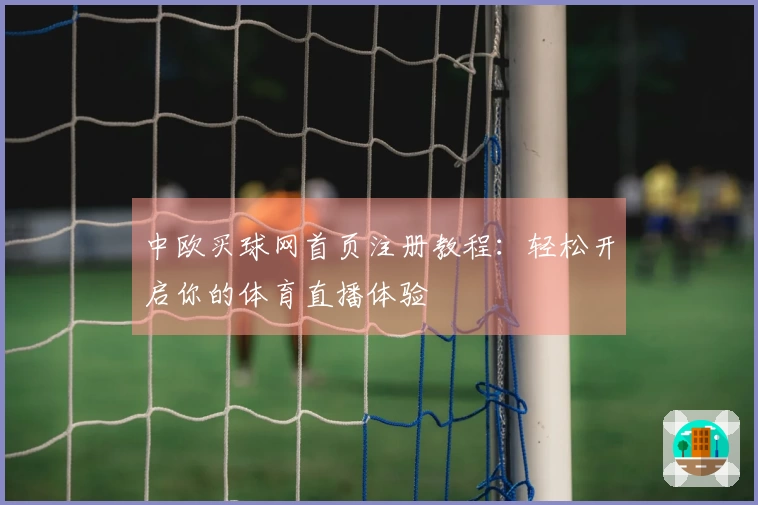 中欧买球网首页注册教程：轻松开启你的体育直播体验