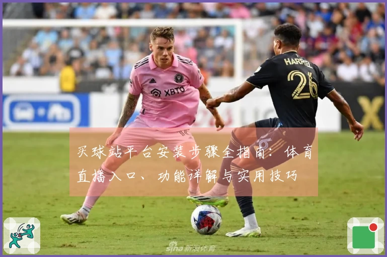 买球站平台安装步骤全指南：体育直播入口、功能详解与实用技巧