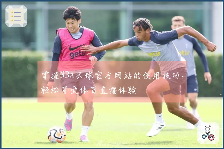 掌握NBA买球官方网站的使用技巧，轻松享受体育直播体验