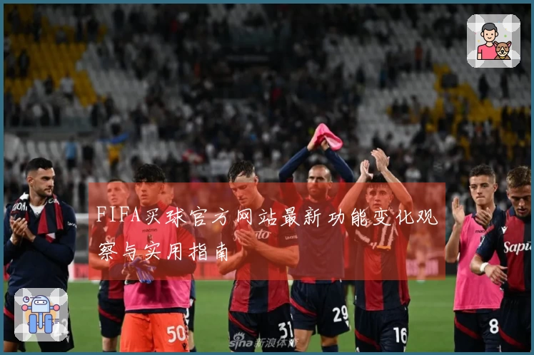 FIFA买球官方网站最新功能变化观察与实用指南