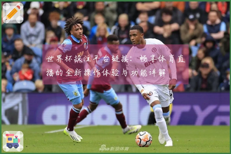 世界杯投注平台链接：畅享体育直播的全新操作体验与功能详解