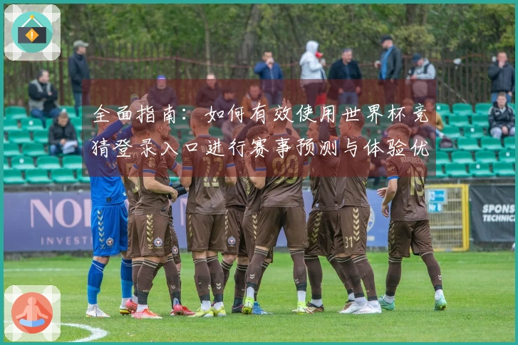 全面指南：如何有效使用世界杯竞猜登录入口进行赛事预测与体验优化