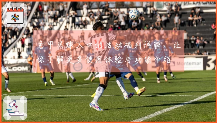 意甲买球入口的活动福利详解，让你了解更多使用体验与功能介绍