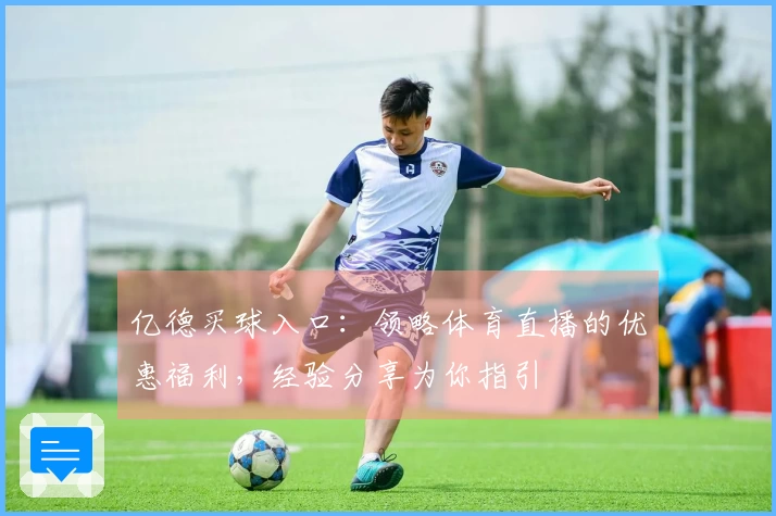 亿德买球入口：领略体育直播的优惠福利，经验分享为你指引