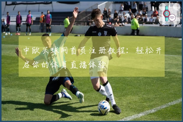 中欧买球网首页注册教程：轻松开启你的体育直播体验